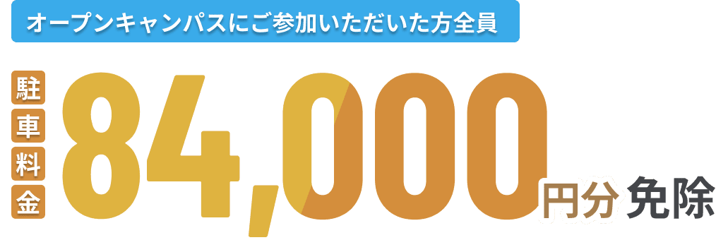 オープンキャンパスにご参加いただいた方全員駐車料金8,4000円分免除